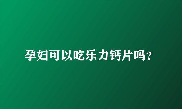 孕妇可以吃乐力钙片吗？