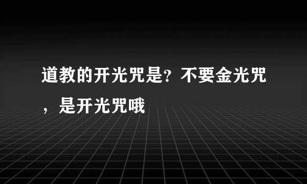 道教的开光咒是？不要金光咒，是开光咒哦