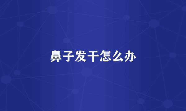 鼻子发干怎么办