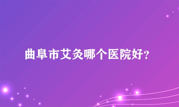 曲阜市艾灸哪个医院好？