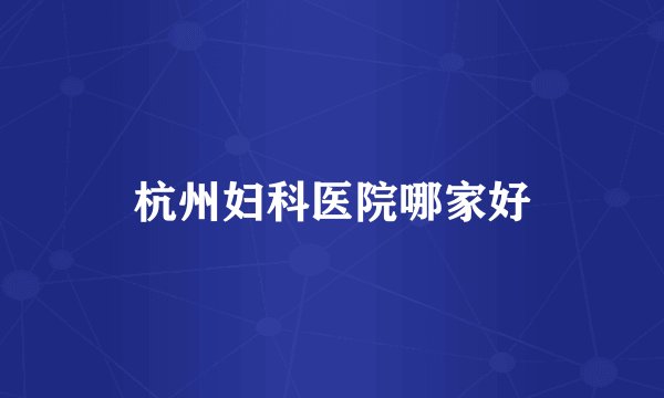 杭州妇科医院哪家好
