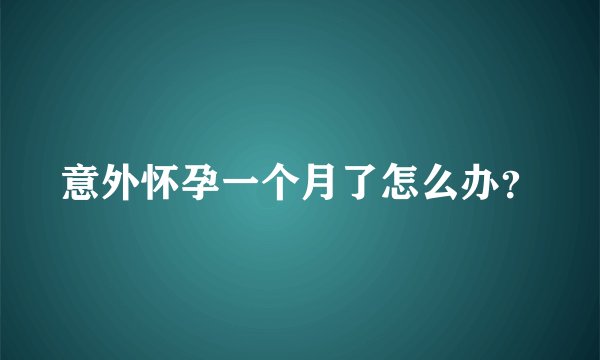 意外怀孕一个月了怎么办？
