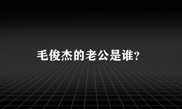 毛俊杰的老公是谁？