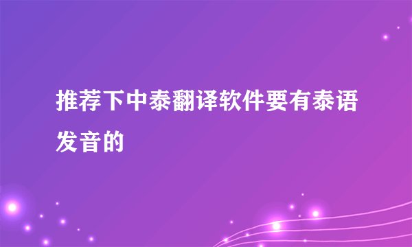 推荐下中泰翻译软件要有泰语发音的