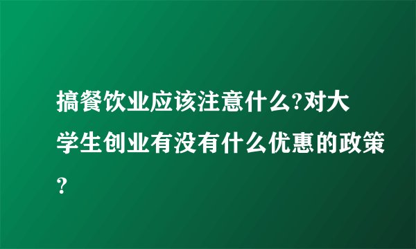搞餐饮业应该注意什么?对大学生创业有没有什么优惠的政策？