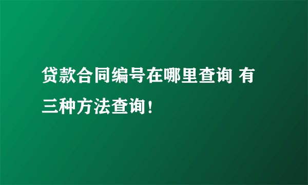 贷款合同编号在哪里查询 有三种方法查询！