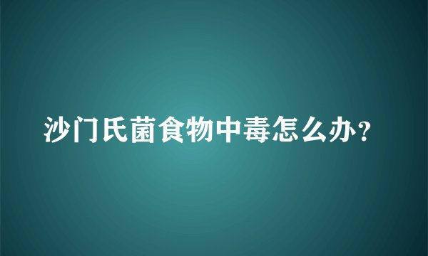 沙门氏菌食物中毒怎么办？