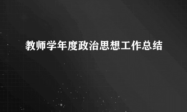 教师学年度政治思想工作总结
