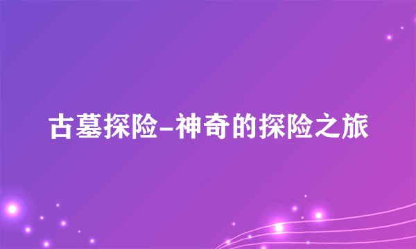 古墓探险-神奇的探险之旅
