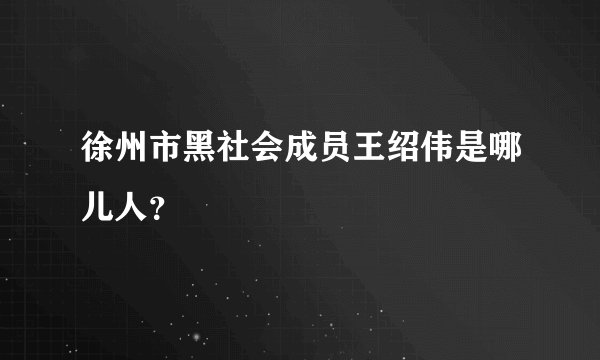 徐州市黑社会成员王绍伟是哪儿人？