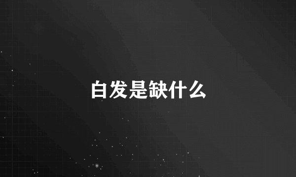 白发是缺什么