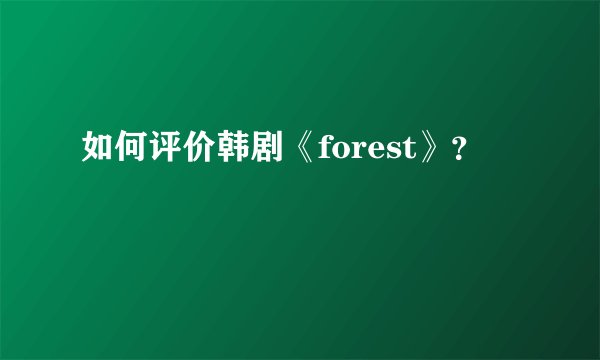 如何评价韩剧《forest》？