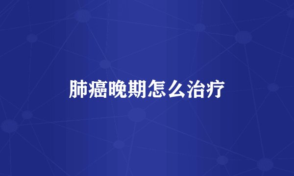 肺癌晚期怎么治疗