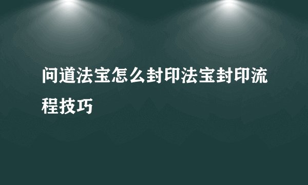 问道法宝怎么封印法宝封印流程技巧