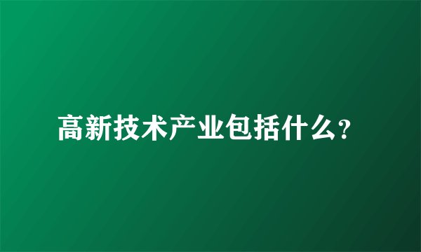 高新技术产业包括什么？
