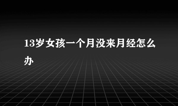 13岁女孩一个月没来月经怎么办