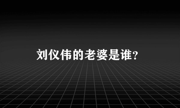 刘仪伟的老婆是谁？