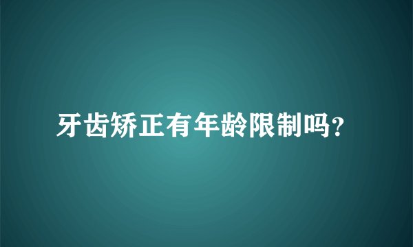 牙齿矫正有年龄限制吗？