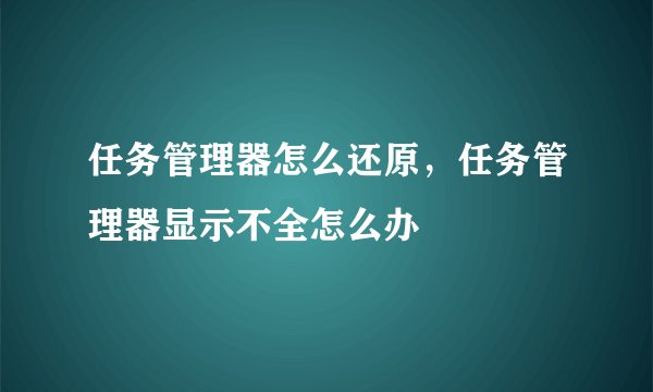 任务管理器怎么还原，任务管理器显示不全怎么办