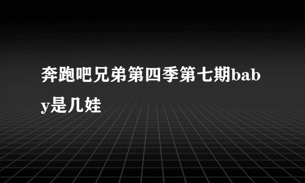 奔跑吧兄弟第四季第七期baby是几娃