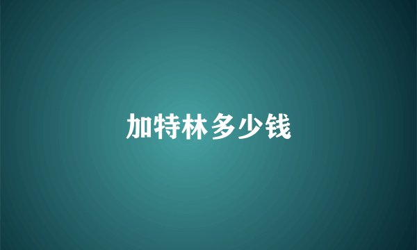 加特林多少钱