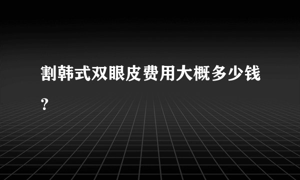 割韩式双眼皮费用大概多少钱？