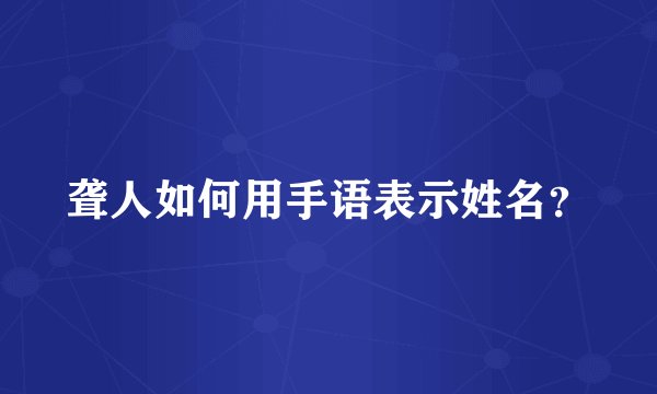 聋人如何用手语表示姓名？