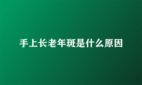 手上长老年斑是什么原因