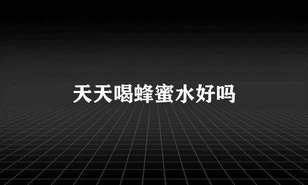 天天喝蜂蜜水好吗