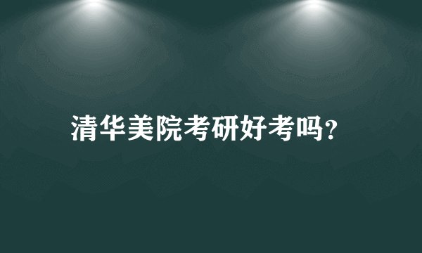 清华美院考研好考吗？