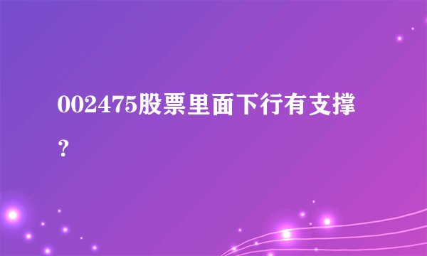 002475股票里面下行有支撑？