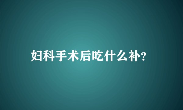 妇科手术后吃什么补？