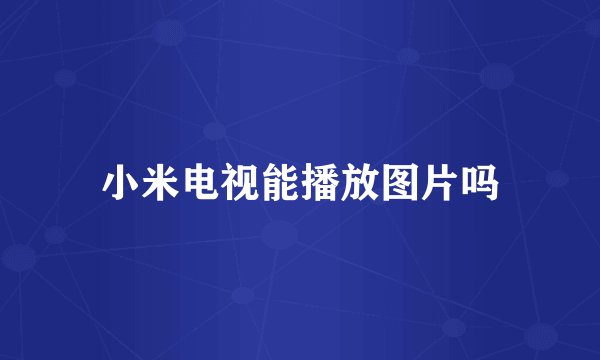 小米电视能播放图片吗