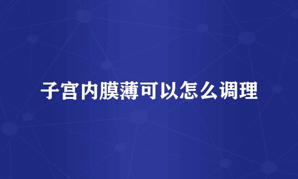 子宫内膜薄可以怎么调理