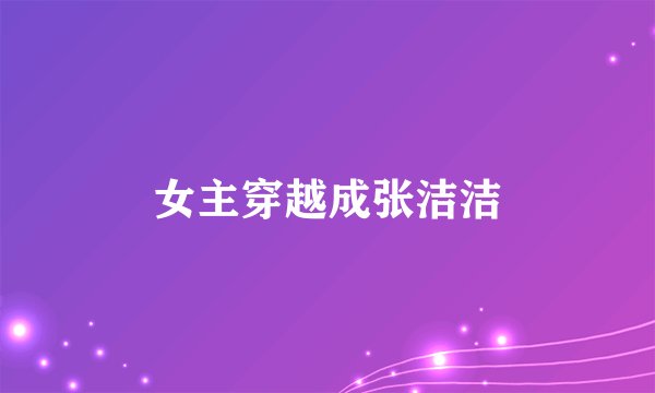 女主穿越成张洁洁