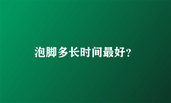 泡脚多长时间最好？