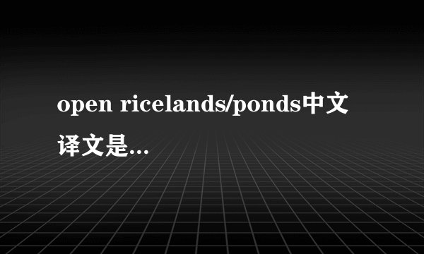 open ricelands/ponds中文译文是什么意思?