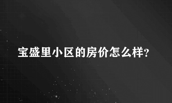 宝盛里小区的房价怎么样？