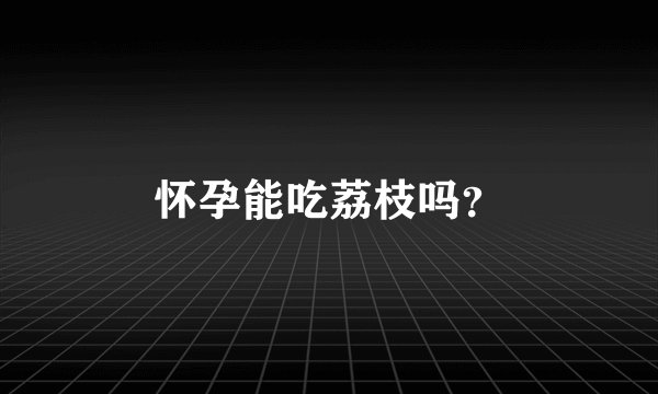 怀孕能吃荔枝吗？