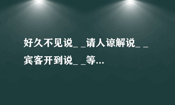 好久不见说_ _请人谅解说_ _宾客开到说_ _等候别人说_ _麻烦别人说_ _中途先走说_ _请人勿送说_ _