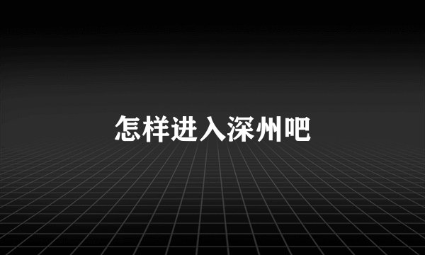怎样进入深州吧