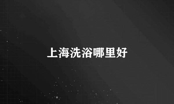 上海洗浴哪里好