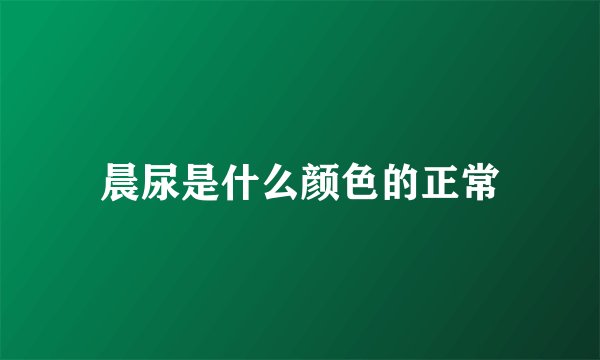 晨尿是什么颜色的正常