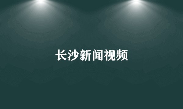 长沙新闻视频