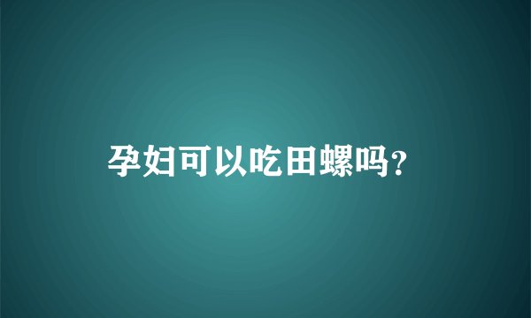 孕妇可以吃田螺吗？