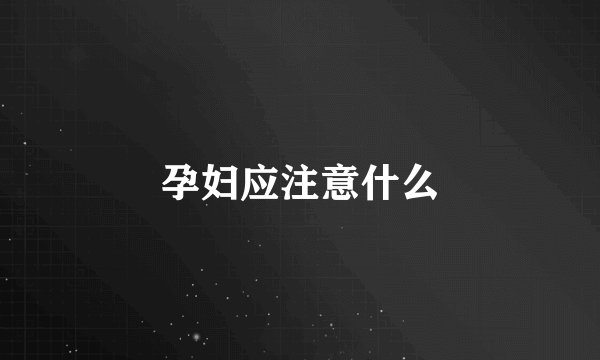 孕妇应注意什么