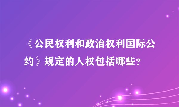 《公民权利和政治权利国际公约》规定的人权包括哪些？