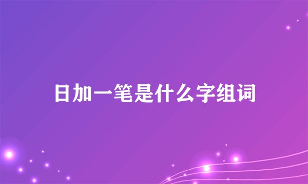 日加一笔是什么字组词