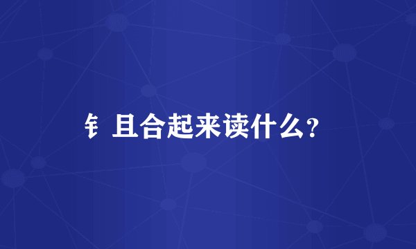 钅且合起来读什么？