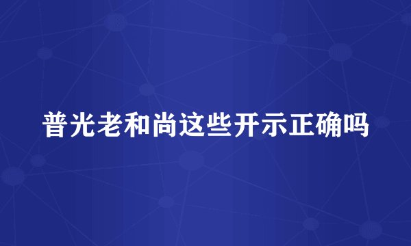 普光老和尚这些开示正确吗